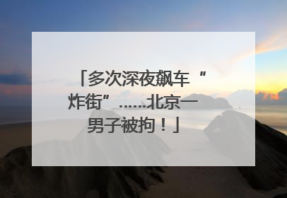 多次深夜飙车“炸街”……北京一男子被拘！