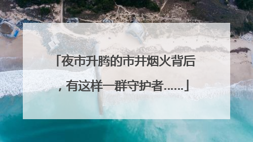 夜市升腾的市井烟火背后，有这样一群守护者……