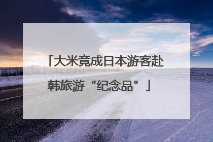 大米竟成日本游客赴韩旅游“纪念品”