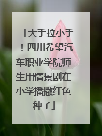 大手拉小手！四川希望汽车职业学院师生用情景剧在小学播撒红色种子