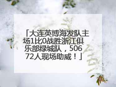大连英博海发队主场1比0战胜浙江俱乐部绿城队，50672人现场助威！