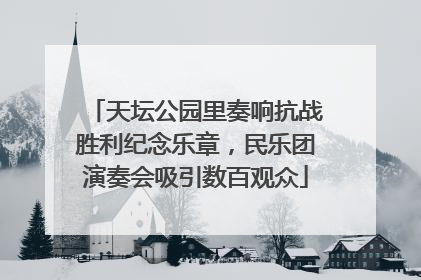 天坛公园里奏响抗战胜利纪念乐章，民乐团演奏会吸引数百观众