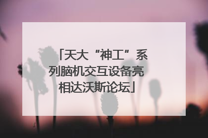 天大“神工”系列脑机交互设备亮相达沃斯论坛