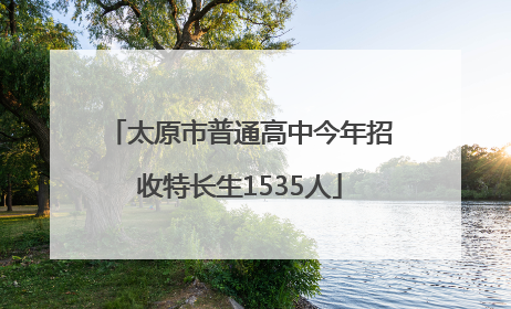 太原市普通高中今年招收特长生1535人