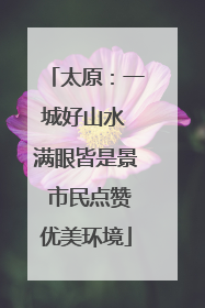 太原：一城好山水 满眼皆是景 市民点赞优美环境