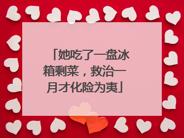 她吃了一盘冰箱剩菜，救治一月才化险为夷