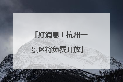 好消息！杭州一景区将免费开放