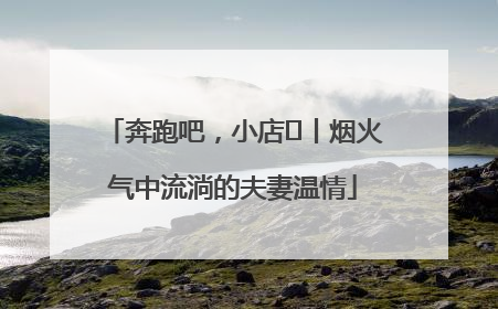 奔跑吧，小店㊱丨烟火气中流淌的夫妻温情
