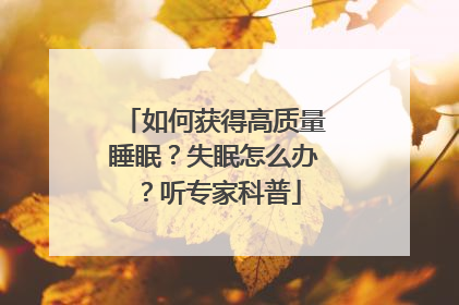 如何获得高质量睡眠？失眠怎么办？听专家科普