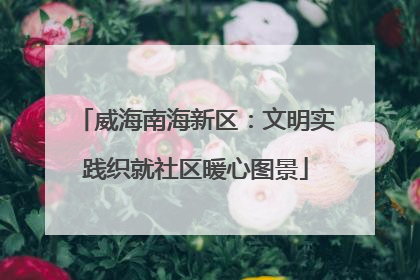 威海南海新区：文明实践织就社区暖心图景
