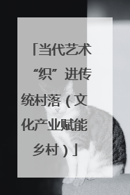 当代艺术“织”进传统村落（文化产业赋能乡村）