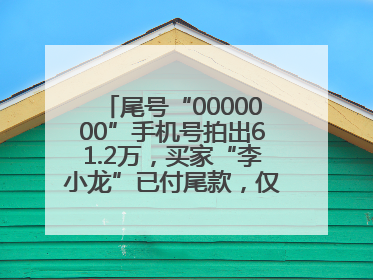 尾号“0000000”手机号拍出61.2万，买家“李小龙”已付尾款，仅享有使用权