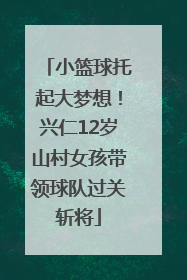 小篮球托起大梦想！兴仁12岁山村女孩带领球队过关斩将