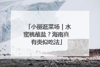 小丽逛菜场｜水蜜桃蘸盐？海南真有类似吃法