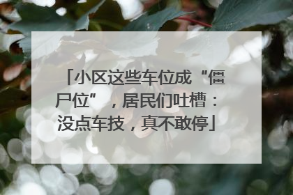 小区这些车位成“僵尸位”，居民们吐槽：没点车技，真不敢停