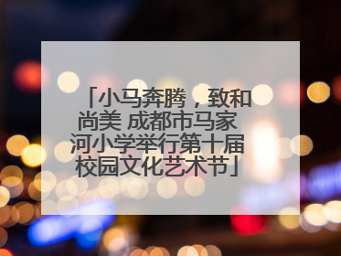 小马奔腾，致和尚美 成都市马家河小学举行第十届校园文化艺术节