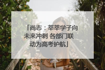 尚志：莘莘学子向未来冲刺 各部门联动为高考护航