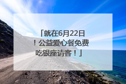 就在6月22日！公益爱心餐免费吃银座请客！