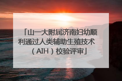 山一大附属济南妇幼顺利通过人类辅助生殖技术（AIH）校验评审