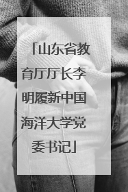 山东省教育厅厅长李明履新中国海洋大学党委书记