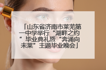 山东省济南市莱芜第一中学举行“湖畔之约”毕业典礼暨“奔涌向未莱”主题毕业晚会