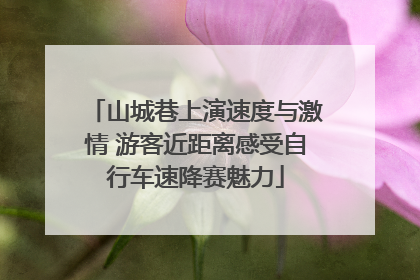 山城巷上演速度与激情 游客近距离感受自行车速降赛魅力