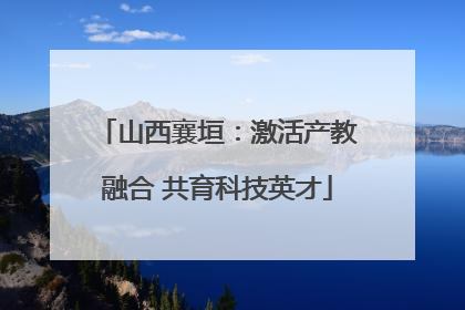 山西襄垣：激活产教融合 共育科技英才