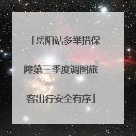 岳阳站多举措保障第三季度调图旅客出行安全有序