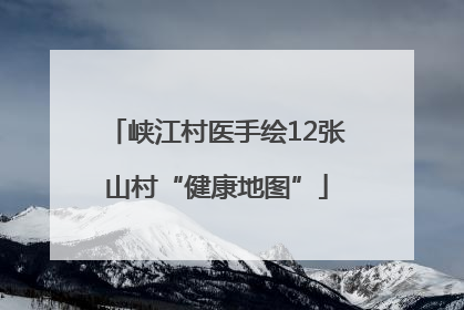 峡江村医手绘12张山村“健康地图”