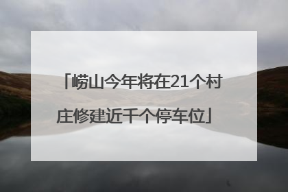 崂山今年将在21个村庄修建近千个停车位