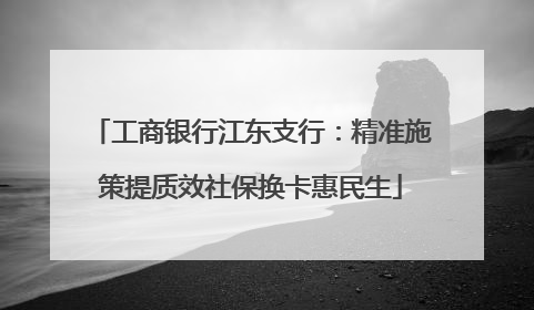 工商银行江东支行：精准施策提质效社保换卡惠民生
