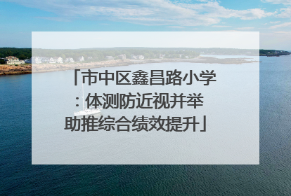 市中区鑫昌路小学：体测防近视并举 助推综合绩效提升