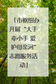 市枢纽办开展“大手牵小手 爱护母亲河”志愿服务活动