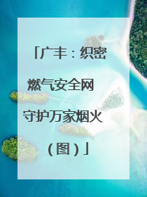 广丰：织密燃气安全网 守护万家烟火（图）