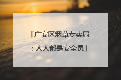 广安区烟草专卖局：人人都是安全员