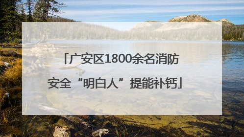 广安区1800余名消防安全“明白人”提能补钙