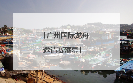 广州国际龙舟邀请赛落幕