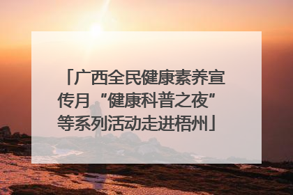 广西全民健康素养宣传月“健康科普之夜”等系列活动走进梧州