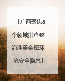 广西聚焦8个领域排查整治涉重金属环境安全隐患