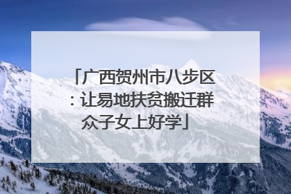 广西贺州市八步区：让易地扶贫搬迁群众子女上好学