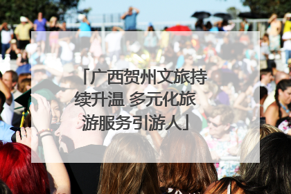广西贺州文旅持续升温 多元化旅游服务引游人