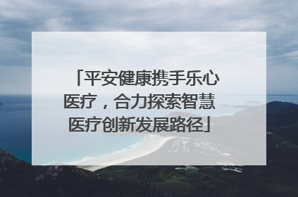 平安健康携手乐心医疗，合力探索智慧医疗创新发展路径