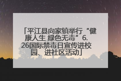 平江县向家镇举行“健康人生 绿色无毒”6.26国际禁毒日宣传进校园、进社区活动