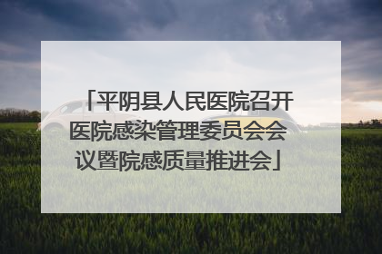 平阴县人民医院召开医院感染管理委员会会议暨院感质量推进会
