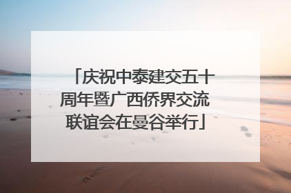 庆祝中泰建交五十周年暨广西侨界交流联谊会在曼谷举行