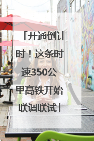 开通倒计时！这条时速350公里高铁开始联调联试