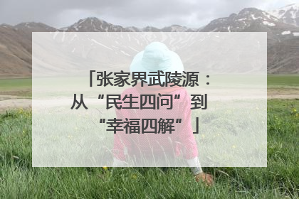 张家界武陵源：从“民生四问”到“幸福四解”