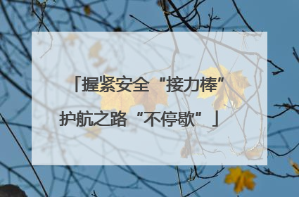 握紧安全“接力棒”护航之路“不停歇”