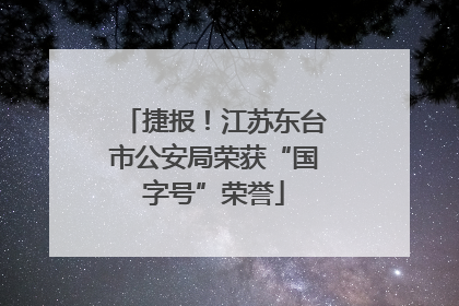 捷报！江苏东台市公安局荣获“国字号”荣誉