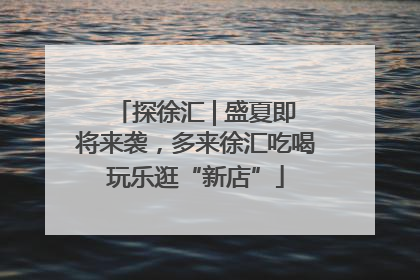 探徐汇 | 盛夏即将来袭，多来徐汇吃喝玩乐逛“新店”